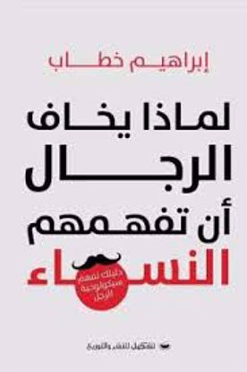 صورة لماذا يخاف الرجال أن تفهمهم النساء  - ( دليل لفهم سيكولوجية الرجل ) - إبراهيم خطاب