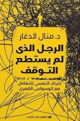 صورة الرجل الذي لم يستطع التوقف (دليلك النفسي للتعامل مع الوسواس القهري )-د. منال الدغار